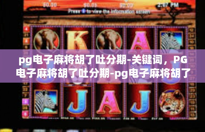 pg电子麻将胡了吐分期-关键词，PG电子麻将胡了吐分期-pg电子麻将胡了吐分期