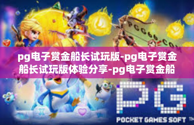 pg电子赏金船长试玩版-pg电子赏金船长试玩版体验分享-pg电子赏金船长试玩版