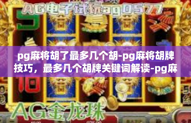 pg麻将胡了最多几个胡-pg麻将胡牌技巧，最多几个胡牌关键词解读-pg麻将胡了最多几个胡