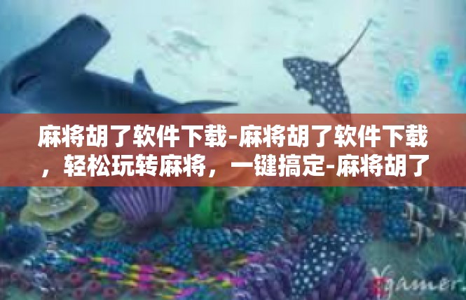麻将胡了软件下载-麻将胡了软件下载，轻松玩转麻将，一键搞定-麻将胡了软件下载