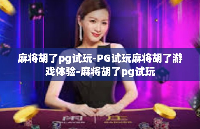 麻将胡了pg试玩-PG试玩麻将胡了游戏体验-麻将胡了pg试玩