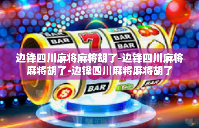 边锋四川麻将麻将胡了-边锋四川麻将麻将胡了-边锋四川麻将麻将胡了