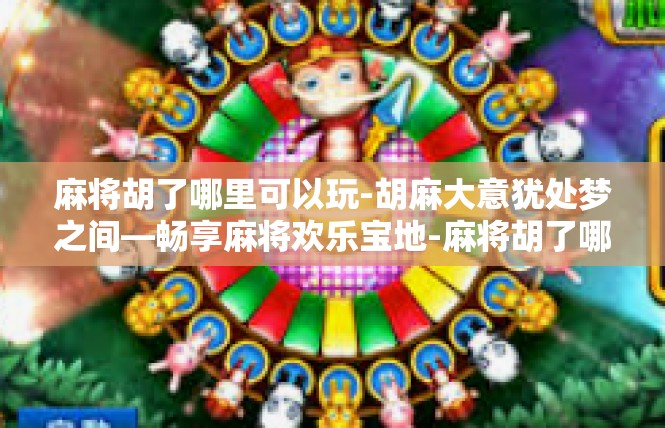 麻将胡了哪里可以玩-胡麻大意犹处梦之间—畅享麻将欢乐宝地-麻将胡了哪里可以玩