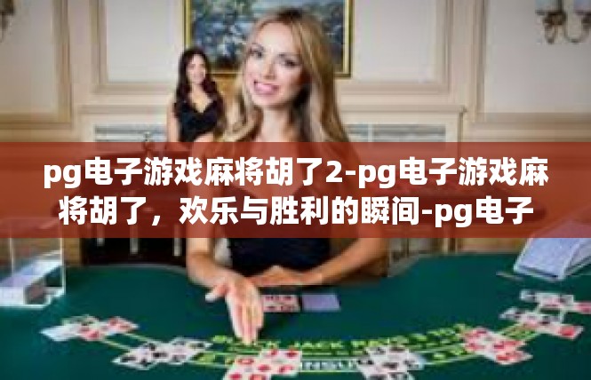 pg电子游戏麻将胡了2-pg电子游戏麻将胡了，欢乐与胜利的瞬间-pg电子游戏麻将胡了2
