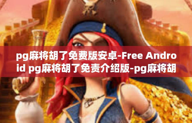 pg麻将胡了免费版安卓-Free Android pg麻将胡了免责介绍版-pg麻将胡了免费版安卓
