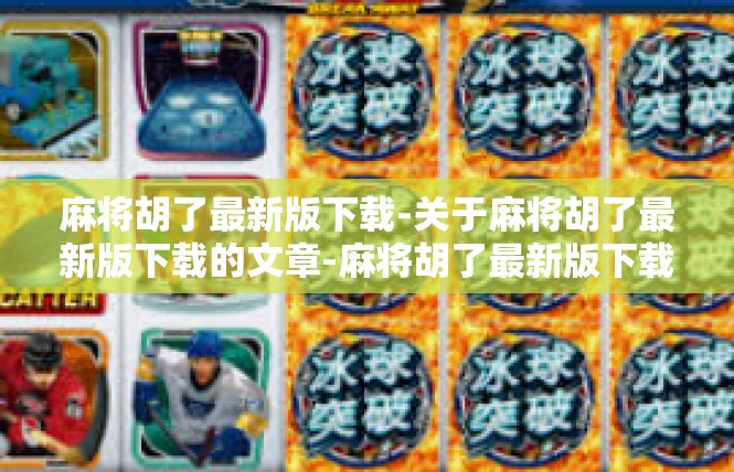 麻将胡了最新版下载-关于麻将胡了最新版下载的文章-麻将胡了最新版下载