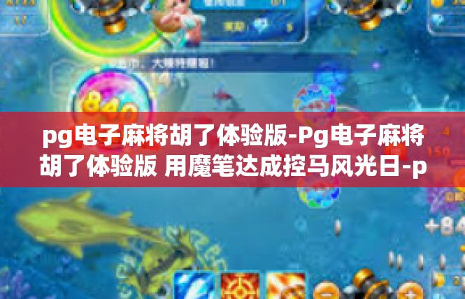 pg电子麻将胡了体验版-Pg电子麻将胡了体验版 用魔笔达成控马风光日-pg电子麻将胡了体验版