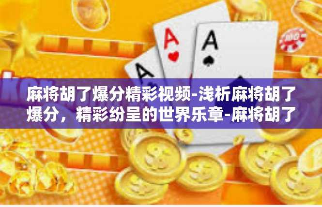 麻将胡了爆分精彩视频-浅析麻将胡了爆分，精彩纷呈的世界乐章-麻将胡了爆分精彩视频