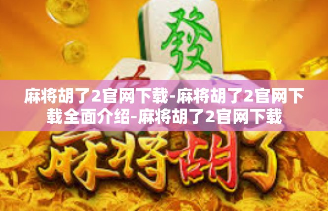 麻将胡了2官网下载-麻将胡了2官网下载全面介绍-麻将胡了2官网下载