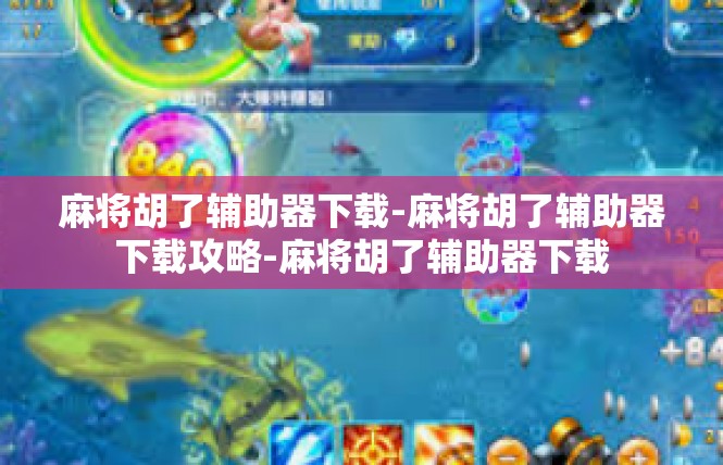 麻将胡了辅助器下载-麻将胡了辅助器下载攻略-麻将胡了辅助器下载