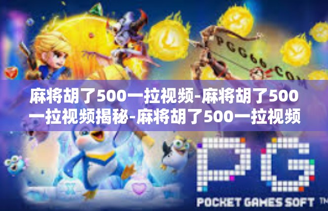 麻将胡了500一拉视频-麻将胡了500一拉视频揭秘-麻将胡了500一拉视频