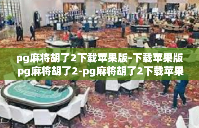 pg麻将胡了2下载苹果版-下载苹果版 pg麻将胡了2-pg麻将胡了2下载苹果版