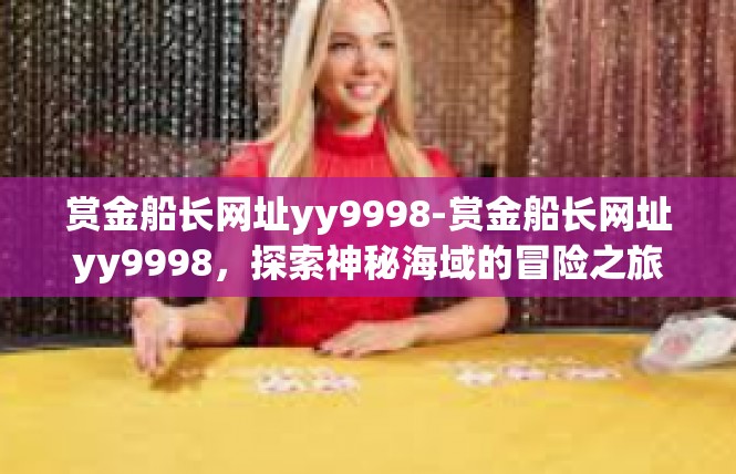 赏金船长网址yy9998-赏金船长网址yy9998，探索神秘海域的冒险之旅-赏金船长网址yy9998