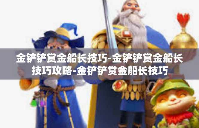 金铲铲赏金船长技巧-金铲铲赏金船长技巧攻略-金铲铲赏金船长技巧