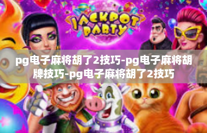 pg电子麻将胡了2技巧-pg电子麻将胡牌技巧-pg电子麻将胡了2技巧