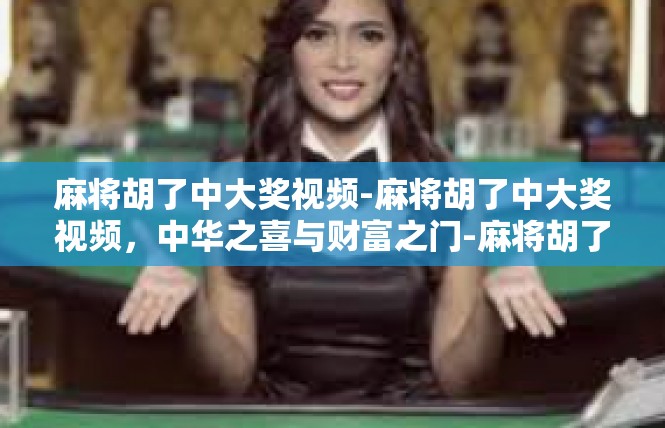 麻将胡了中大奖视频-麻将胡了中大奖视频，中华之喜与财富之门-麻将胡了中大奖视频