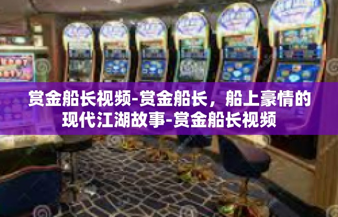 赏金船长视频-赏金船长，船上豪情的现代江湖故事-赏金船长视频