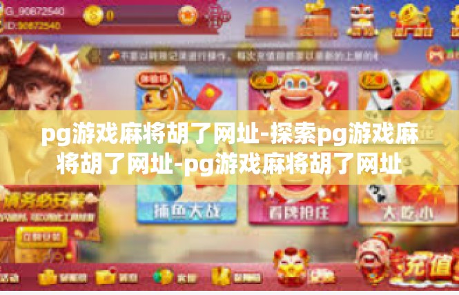 pg游戏麻将胡了网址-探索pg游戏麻将胡了网址-pg游戏麻将胡了网址