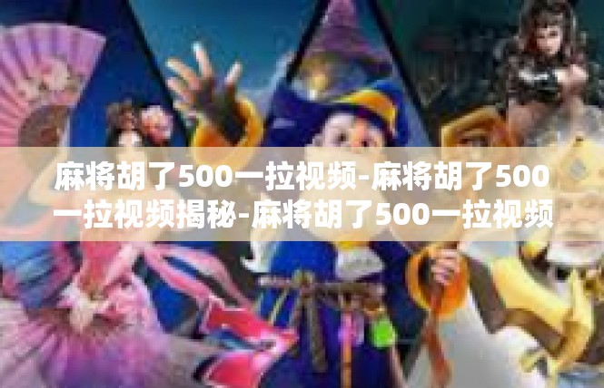 麻将胡了500一拉视频-麻将胡了500一拉视频揭秘-麻将胡了500一拉视频