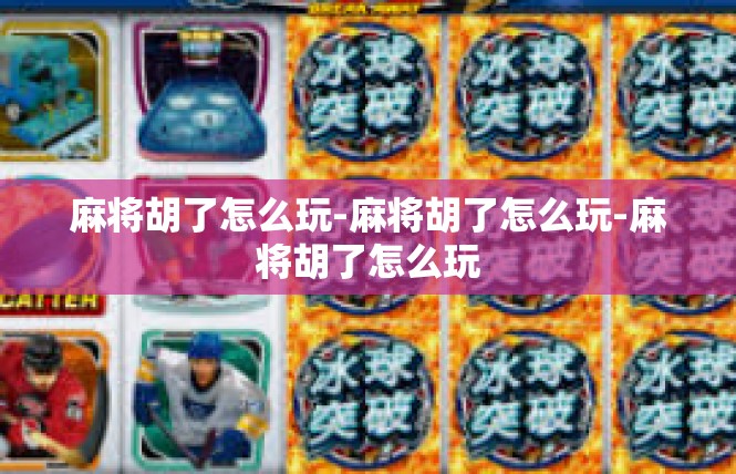 麻将胡了怎么玩-麻将胡了怎么玩-麻将胡了怎么玩