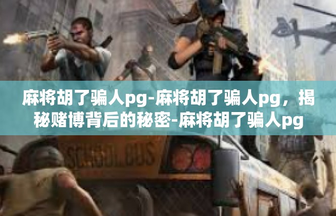麻将胡了骗人pg-麻将胡了骗人pg，揭秘赌博背后的秘密-麻将胡了骗人pg