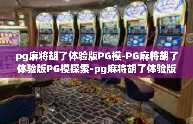pg麻将胡了体验版PG模-PG麻将胡了体验版PG模探索-pg麻将胡了体验版PG模