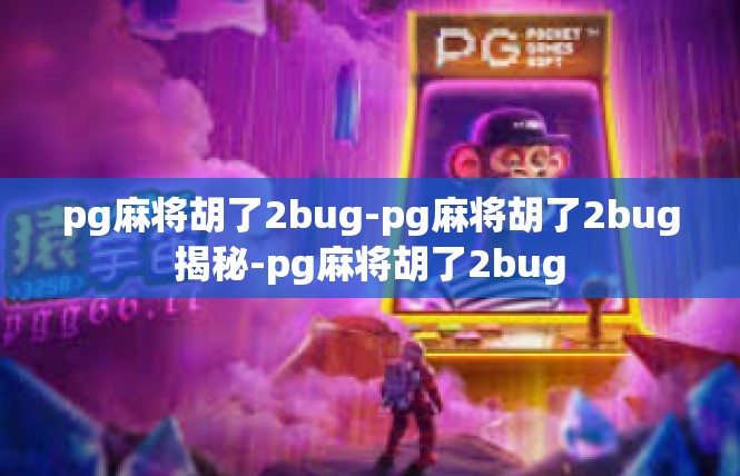 pg麻将胡了2bug-pg麻将胡了2bug揭秘-pg麻将胡了2bug