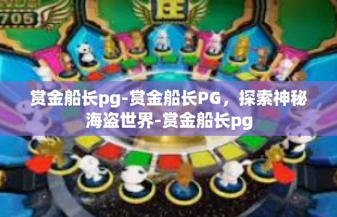 赏金船长pg-赏金船长PG，探索神秘海盗世界-赏金船长pg