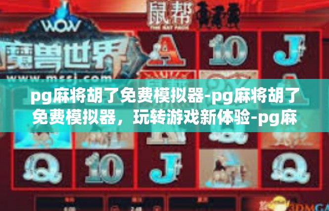 pg麻将胡了免费模拟器-pg麻将胡了免费模拟器，玩转游戏新体验-pg麻将胡了免费模拟器