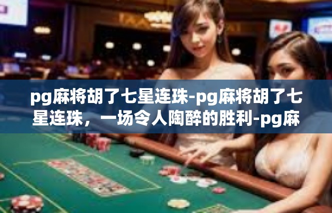 pg麻将胡了七星连珠-pg麻将胡了七星连珠，一场令人陶醉的胜利-pg麻将胡了七星连珠