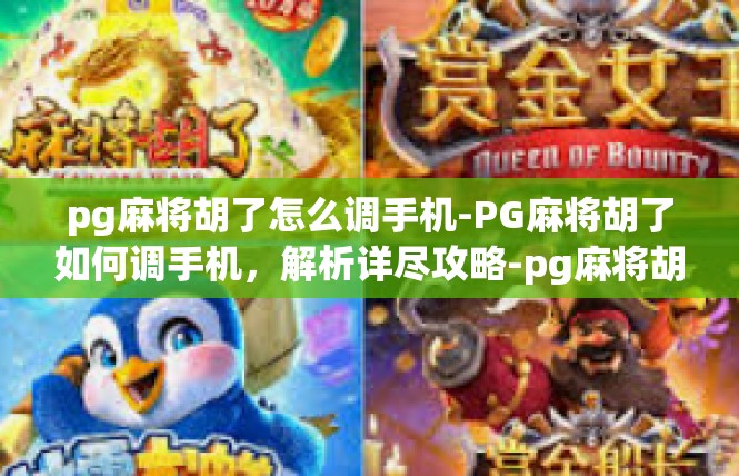 pg麻将胡了怎么调手机-PG麻将胡了如何调手机，解析详尽攻略-pg麻将胡了怎么调手机