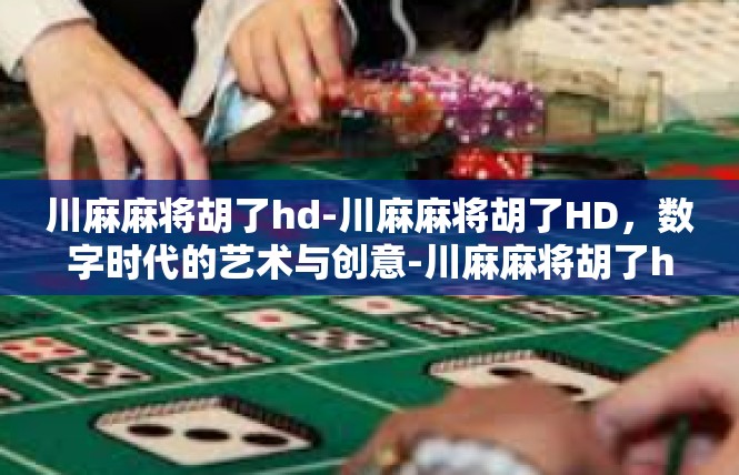 川麻麻将胡了hd-川麻麻将胡了HD，数字时代的艺术与创意-川麻麻将胡了hd