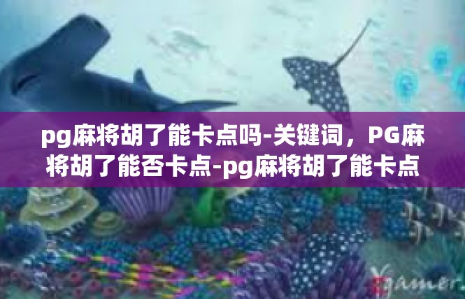pg麻将胡了能卡点吗-关键词，PG麻将胡了能否卡点-pg麻将胡了能卡点吗