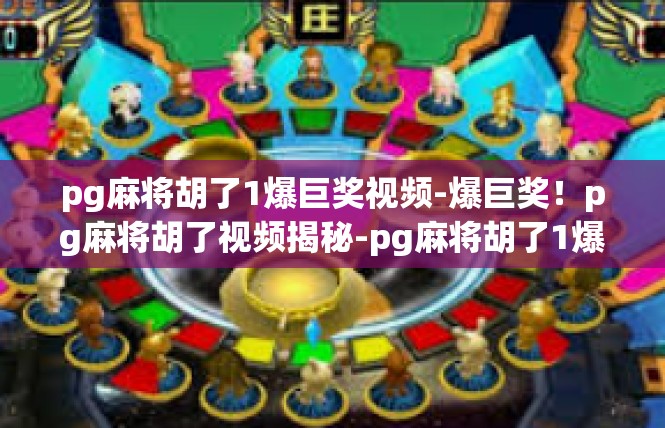 pg麻将胡了1爆巨奖视频-爆巨奖！pg麻将胡了视频揭秘-pg麻将胡了1爆巨奖视频