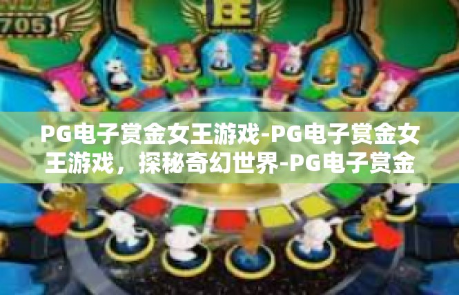 PG电子赏金女王游戏-PG电子赏金女王游戏，探秘奇幻世界-PG电子赏金女王游戏