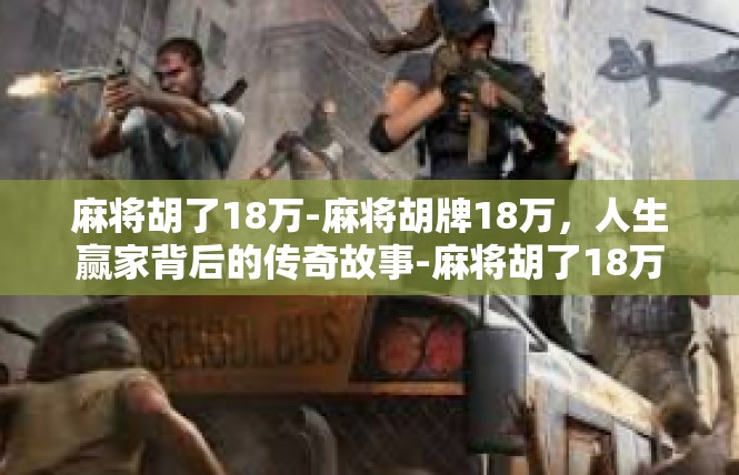 麻将胡了18万-麻将胡牌18万，人生赢家背后的传奇故事-麻将胡了18万