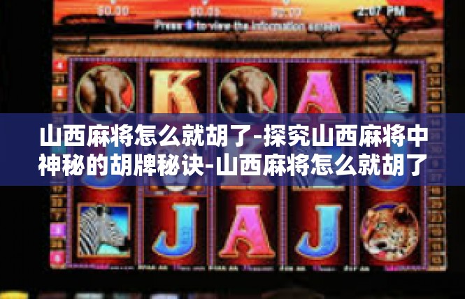 山西麻将怎么就胡了-探究山西麻将中神秘的胡牌秘诀-山西麻将怎么就胡了