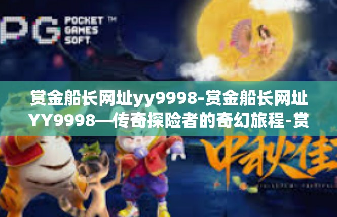 赏金船长网址yy9998-赏金船长网址YY9998—传奇探险者的奇幻旅程-赏金船长网址yy9998