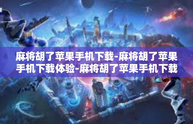麻将胡了苹果手机下载-麻将胡了苹果手机下载体验-麻将胡了苹果手机下载