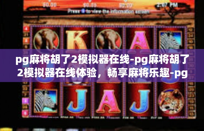 pg麻将胡了2模拟器在线-pg麻将胡了2模拟器在线体验，畅享麻将乐趣-pg麻将胡了2模拟器在线
