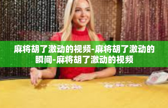 麻将胡了激动的视频-麻将胡了激动的瞬间-麻将胡了激动的视频