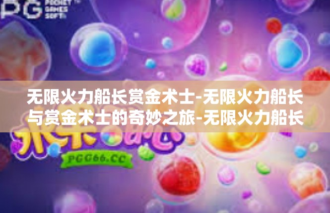 无限火力船长赏金术士-无限火力船长与赏金术士的奇妙之旅-无限火力船长赏金术士