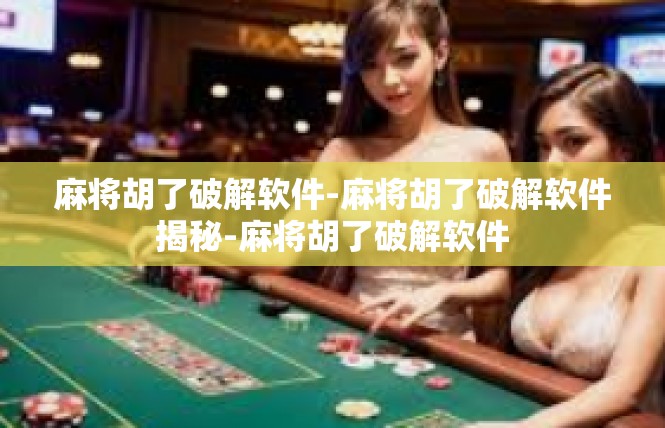 麻将胡了破解软件-麻将胡了破解软件揭秘-麻将胡了破解软件