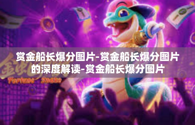 赏金船长爆分图片-赏金船长爆分图片的深度解读-赏金船长爆分图片