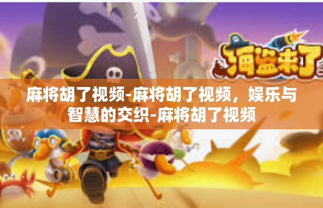 麻将胡了视频-麻将胡了视频，娱乐与智慧的交织-麻将胡了视频