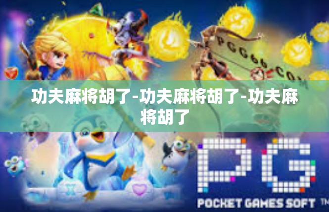 功夫麻将胡了-功夫麻将胡了-功夫麻将胡了