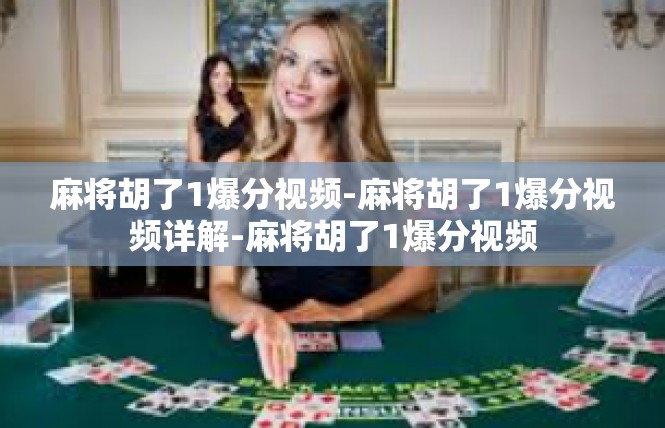 麻将胡了1爆分视频-麻将胡了1爆分视频详解-麻将胡了1爆分视频