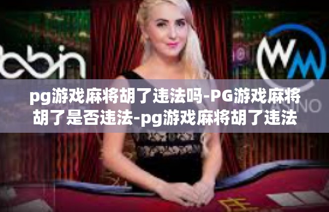 pg游戏麻将胡了违法吗-PG游戏麻将胡了是否违法-pg游戏麻将胡了违法吗