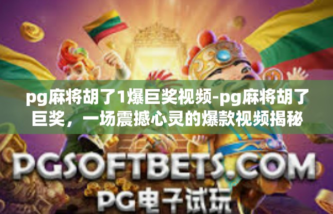 pg麻将胡了1爆巨奖视频-pg麻将胡了巨奖，一场震撼心灵的爆款视频揭秘-pg麻将胡了1爆巨奖视频