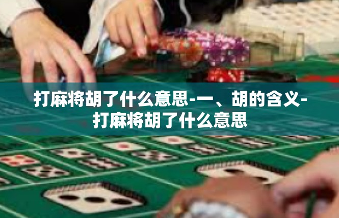 打麻将胡了什么意思-一、胡的含义-打麻将胡了什么意思